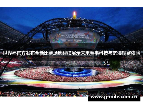 世界杯官方发布全新比赛场地建模展示未来赛事科技与沉浸观赛体验 世界杯官方发布全新比赛场地建模展示未来赛事科技与沉浸观赛体验